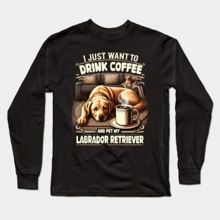 I Just Want To Drink Coffee, Pet My Labrador Retriever Funny Long Sleeve T-Shirt